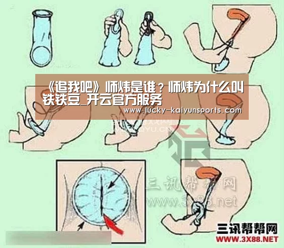 《追我吧》师炜是谁?师炜为什么叫铁铁豆_开云官方服务(图2) 开云官方服务