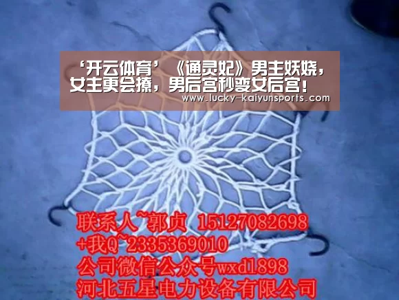 ‘开云体育’《通灵妃》男主妖娆,女主更会撩,男后宫秒变女后宫!(图3) KAIYUN入口