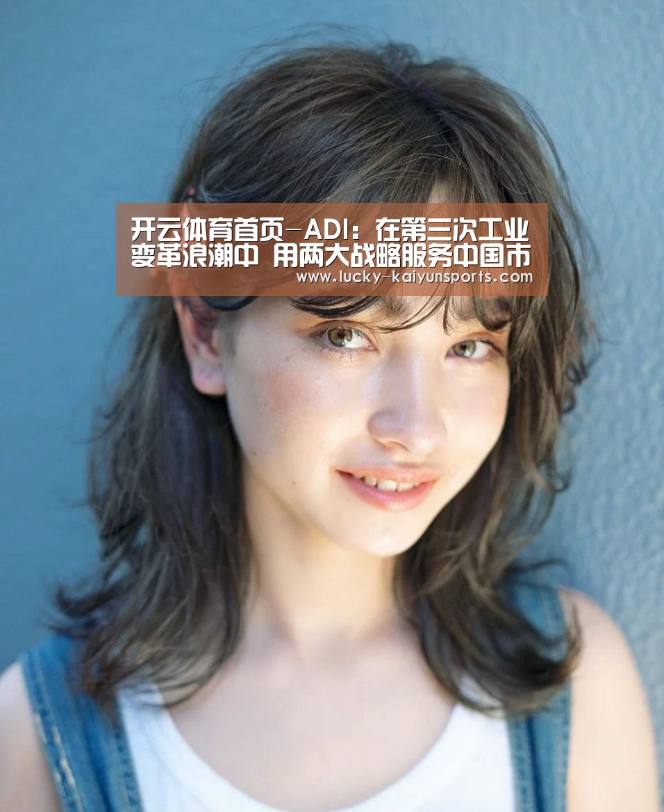 开云体育首页-ADI:在第三次工业变革浪潮中 用两大战略服务中国市场(图1) 开云官方服务