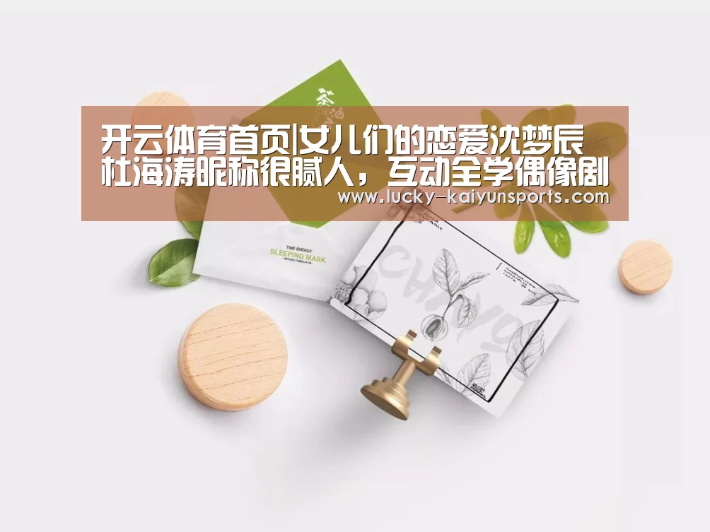 开云体育首页|女儿们的恋爱沈梦辰杜海涛昵称很腻人,互动全学偶像剧(图1) 开云体育