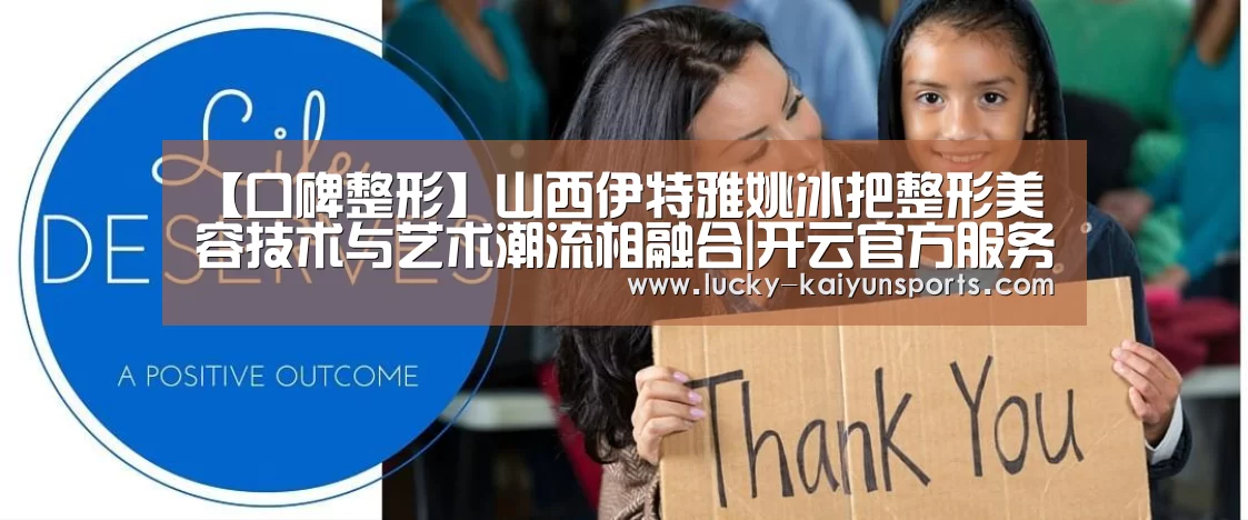 【口碑整形】山西伊特雅姚冰把整形美容技术与艺术潮流相融合|开云官方服务(图4) 开云官方服务