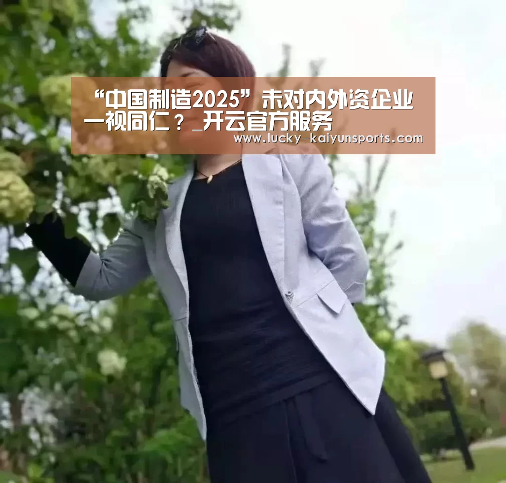 “中国制造2025”未对内外资企业一视同仁?_开云官方服务(图2) 开云官方服务