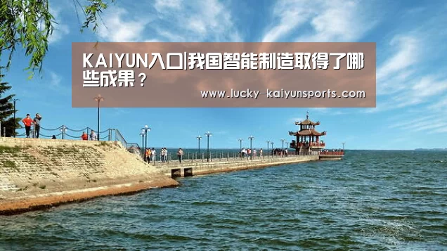 KAIYUN入口|我国智能制造取得了哪些成果?(图1) 开云体育首页