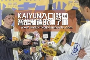 KAIYUN入口|我国智能制造取得了哪些成果?(图3) 开云体育首页