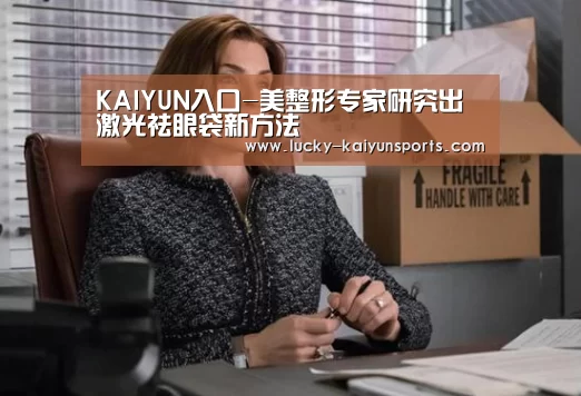 KAIYUN入口-美整形专家研究出激光祛眼袋新方法(图3) 开云体育首页