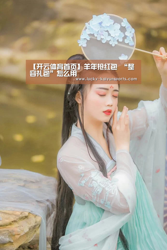 【开云体育首页】羊年抢红包 “整容礼包”怎么用(图3) 开云热门赛事