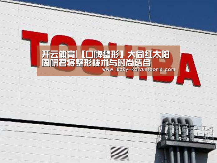 开云体育|【口碑整形】大同红太阳周研君将整形技术与时尚结合(图3) 开云热门赛事
