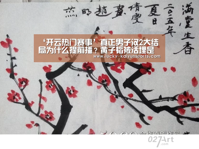 ‘开云热门赛事’真正男子汉2大结局为什么提前播？黄子韬被活埋是怎么回事